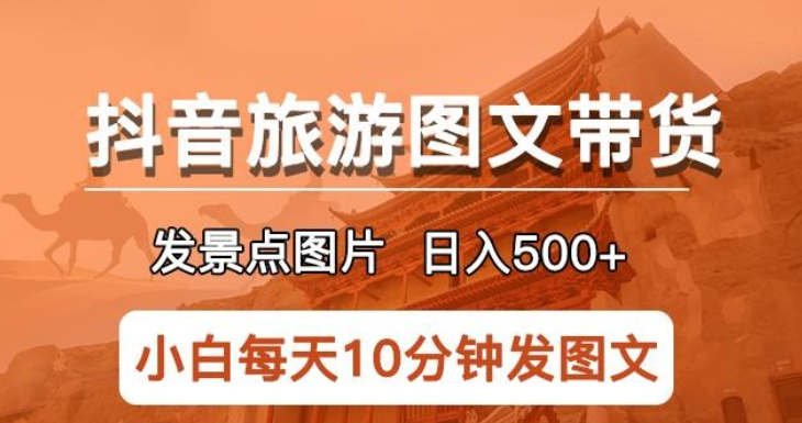 2023抖音旅游图文带货项目，每天半小时发景点图片日入500+长期稳定项目【揭秘】-虚拟资源库