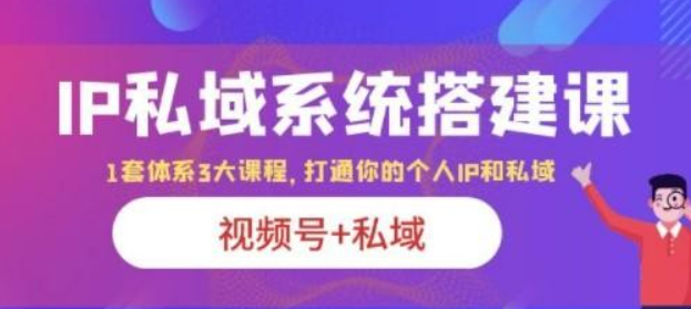 IP私域系统搭建课 视频号+私域1套体系3大课程 打通你的个人ip私域-虚拟资源库