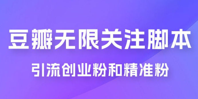 豆瓣无限关注脚本，引流创业粉和精准粉（附教程及工具）-虚拟资源库