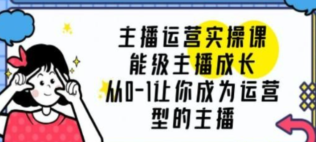 主播运营实操课，能级-主播成长，从0-1让你成为运营型的主播-虚拟资源库