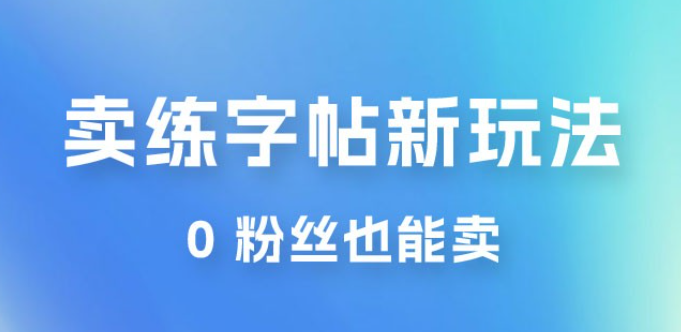 在抖音快手带货卖练字帖新玩法，0 粉丝也能卖，一天500+-虚拟资源库