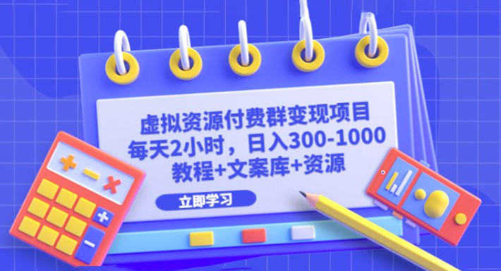 虚拟资源付费群变现项目：每天 2 小时，日入 300~1000+（教程+文案库+资源）-虚拟资源库