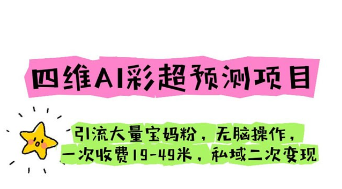 四维 AI 彩超预测项目：引流大量宝妈粉，一次收费 19~49 私域二次变现-虚拟资源库