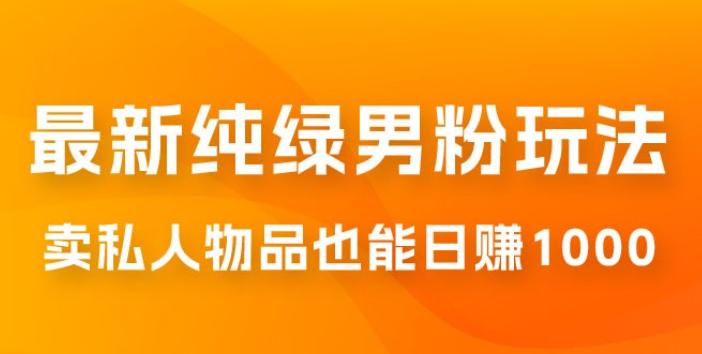 9月最新纯绿暴力男粉玩法，无需真人出镜，卖私人物品也能日赚 1000，史诗级教程，小白也能快速出单-虚拟资源库