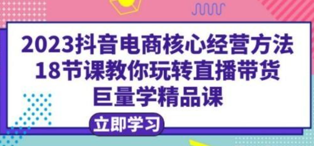 2023抖音电商核心经营方法 18节课教你玩转直播带货-虚拟资源库