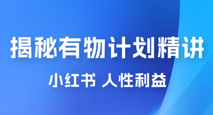 重磅揭秘：外面收费 2980 的小红书有物计划精讲「人性利益」一部手机变现 500+-虚拟资源库