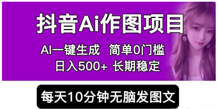 2023抖音AI作图项目，0门槛手机软件一键生成原创图文，每天半小时，日入500+稳定长期（揭秘）-虚拟资源库