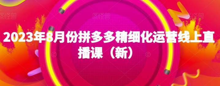 2023年8月拼多多精细化运营线上直播课-虚拟资源库