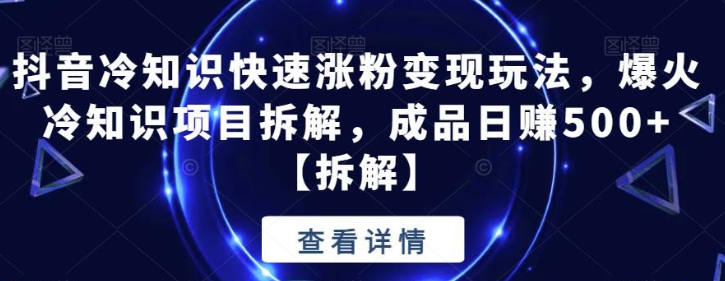 2023抖音冷知识快速涨粉变现玩法，爆火冷知识项目拆解，成品日赚500+【拆解】-虚拟资源库