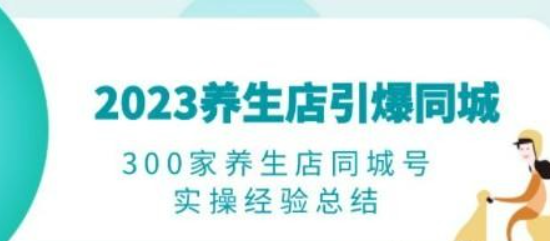 2023养生店·引爆同城 300家养生店同城号实操经验总结-虚拟资源库