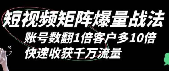 短视频矩阵爆量战法：账号数翻1倍客户多 10 倍 快速收获千万流量-虚拟资源库