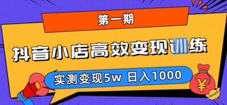 2023抖音小店高效变现训练营（第一期）,实测变现5w，日入1000【揭秘】-虚拟资源库