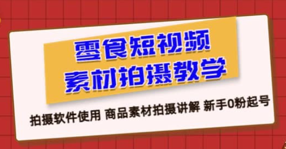 零食短视频素材拍摄教学：拍摄软件使用，商品素材拍摄讲解，新手 0 粉起号教程-虚拟资源库