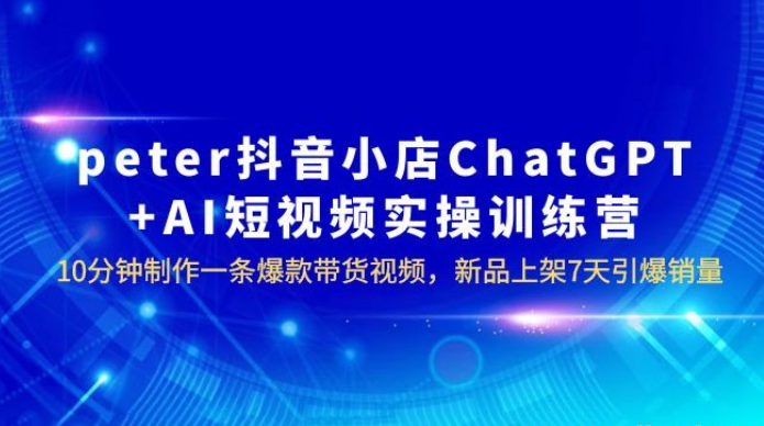 抖音小店 ChatGPT + AI 短视频实训 10 分钟做一条爆款带货视频 7 天引爆销量（更新）-虚拟资源库