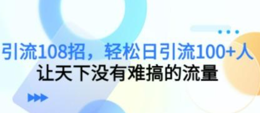 引流108招，轻松日引流100+人，让天下没有难搞的流量【更新】-虚拟资源库