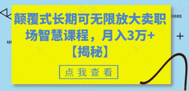 2023颠覆式长期可无限放大卖职场智慧课程，月入3万+【揭秘】-虚拟资源库