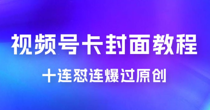 视频号最新卡封面教程，可以十连怼连爆过原创-虚拟资源库