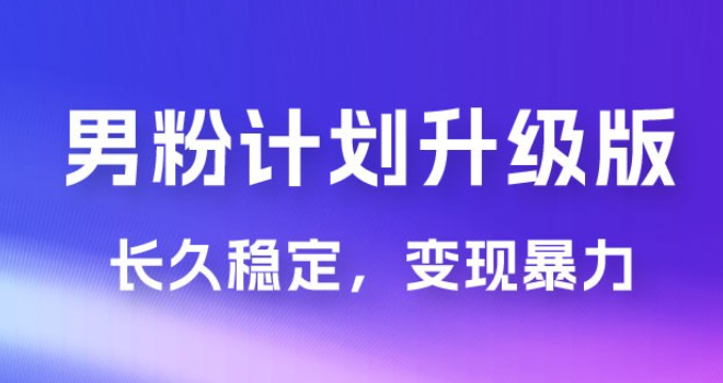 男粉计划升级版，日入 1000+ 详细课程，长久稳定，变现暴力-虚拟资源库