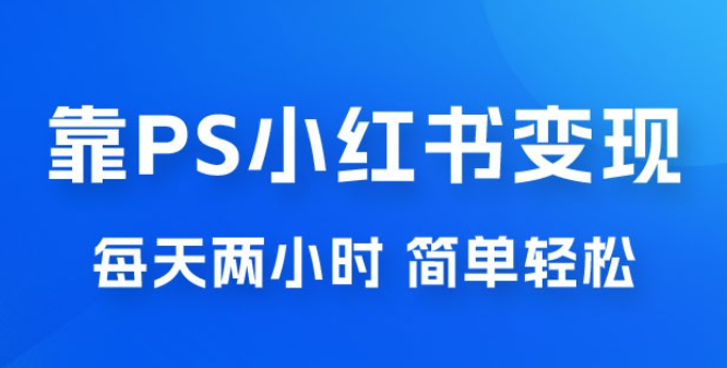 靠 PS 小红书变现，小白做这个赛道非常吃香，每天两小时，简单轻松且暴利-虚拟资源库