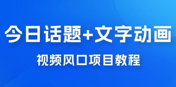 最新今日话题+文字动画视频风口项目教程，单条作品百万流量，月入过万-虚拟资源库