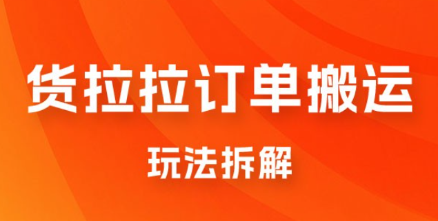 货拉拉订单搬运玩法拆解，信息差搬运，每天稳定 300-500-虚拟资源库