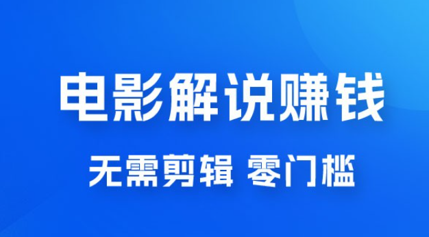 电影解说赚钱新玩法，无需剪辑，轻松收益 800+ 零门槛，人人可做-虚拟资源库