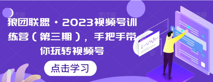 狼团联盟2023视频号训练营第三期：手把手带你玩转视频号-虚拟资源库