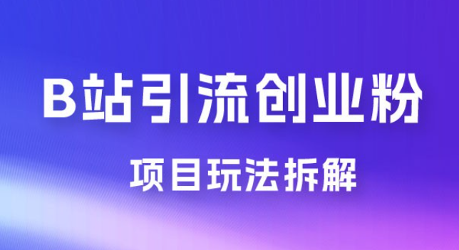 B 站引流日引流 100+ 创业粉项目拆解超简单 2 分钟上手-虚拟资源库