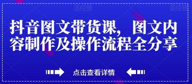 抖音图文带货课 图文内容制作及操作流程分享-虚拟资源库