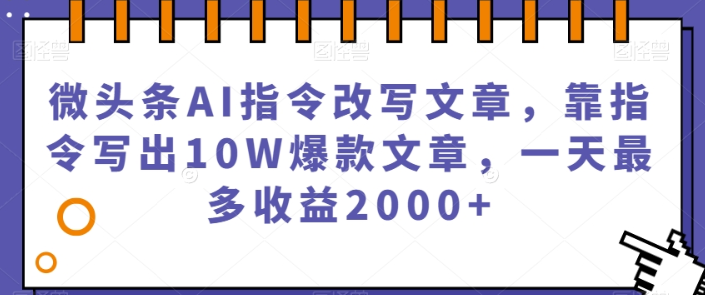 微头条AI指令改写文章 靠指令写出10W爆款文章 一天最多收益2000+-虚拟资源库