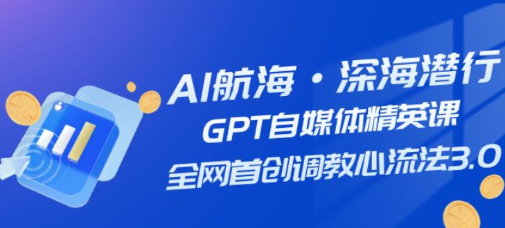 AI航海·深海潜行 GPT自媒体精英课 全网首创调教心流法3.0（20节课）-虚拟资源库