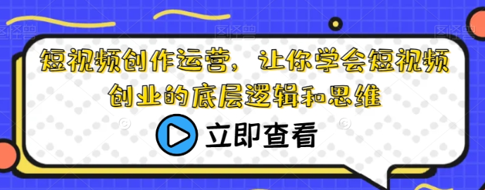 短视频创作运营 让你学会短视频创业的底层逻辑和思维-虚拟资源库