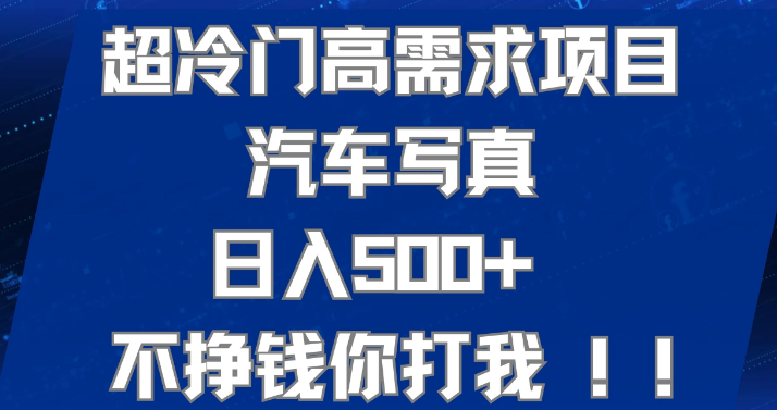 超冷门高需求项目汽车写真 日入500+ 不挣钱你打我！极力推荐！-虚拟资源库