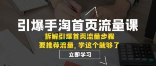 引爆-手淘首页流量课：拆解引爆首页流量步骤，要推荐流量，学这个就够了-虚拟资源库