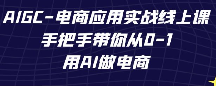 AIGC电商应用实战线上课 手把手带你从0-1 用AI做电商-虚拟资源库