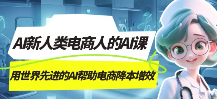 AI新人类电商人的AI课 用世界先进的AI帮助电商降本增效-虚拟资源库