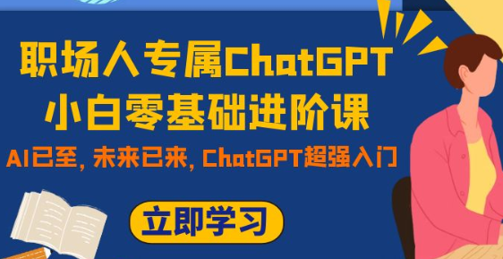 职场人专属ChatGPT小白零基础进阶课 AI已至 未来已来 ChatGPT超强入门-虚拟资源库