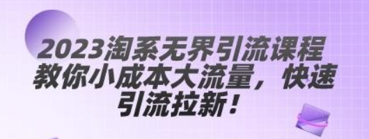 2023淘系无界引流课程 教你小成本大流量，快速引流拉新！-虚拟资源库