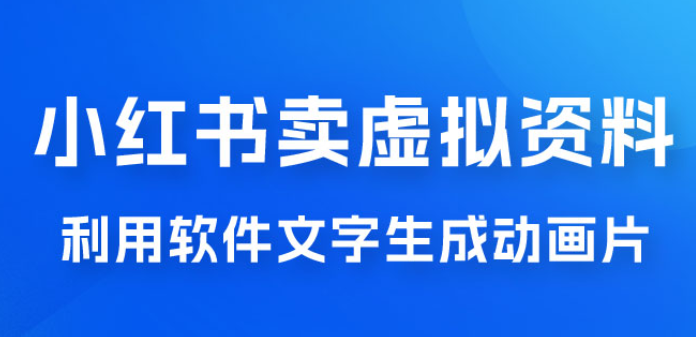 冷门蓝海赛道 利用软件文字生成动画片 小红书售卖虚拟资料-虚拟资源库