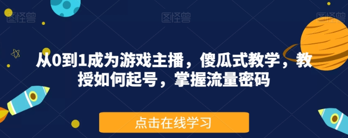 从0到1成为游戏主播 傻瓜式教学 教授如何起号 掌握流量密码-虚拟资源库