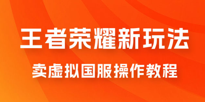 王者荣耀新玩法 卖虚拟国服操作教程 一单6.88~99.99元 0成本无限贩卖-虚拟资源库