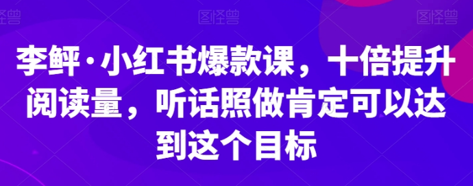 小红书爆款课 十倍提升阅读量 听话照做肯定可以达到这个目标-虚拟资源库