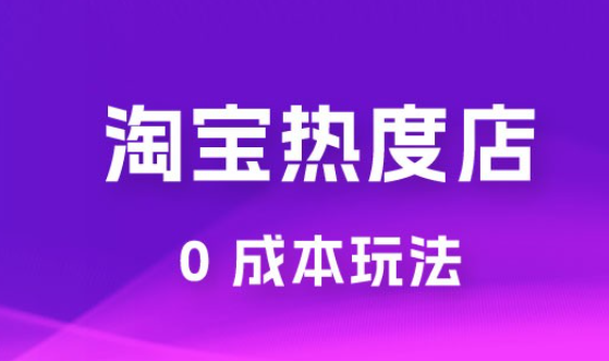 淘宝热度店第一期：0 成本玩法，付费玩法，独家选品思路-虚拟资源库