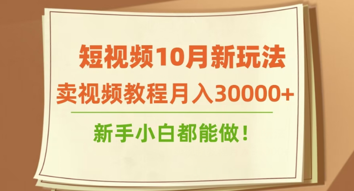 短视频10月新玩法 卖视频教程月入30000+ 新手小白都能做-虚拟资源库