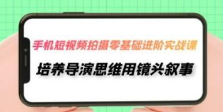 手机短视频拍摄-零基础进阶实操课，培养导演思维用镜头叙事（30节课）-虚拟资源库