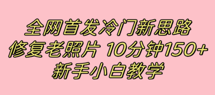 冷门新思路：修复老照片 10分钟收益150+ 适合新手操作-虚拟资源库