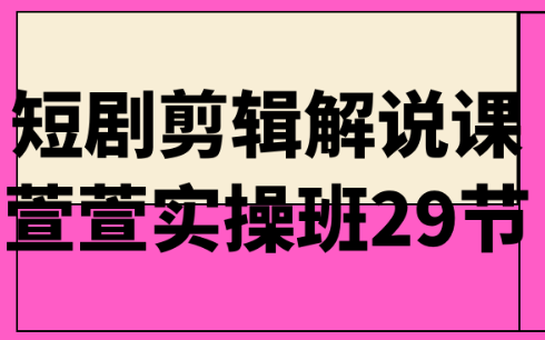 短剧剪辑解说课萱萱实操班29节-虚拟资源库