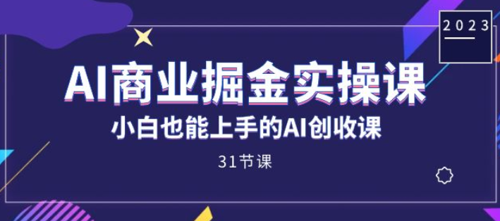 AI商业掘金实操课 小白也能上手的AI创收课（31课）-虚拟资源库