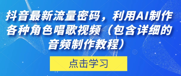 抖音最新流量密码 利用AI制作各种角色唱歌视频（包含详细的音频制作教程）-虚拟资源库