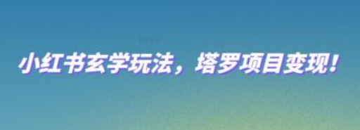 小红书玄学玩法，塔罗项目变现，0成本打造自己的ip不是梦！-虚拟资源库